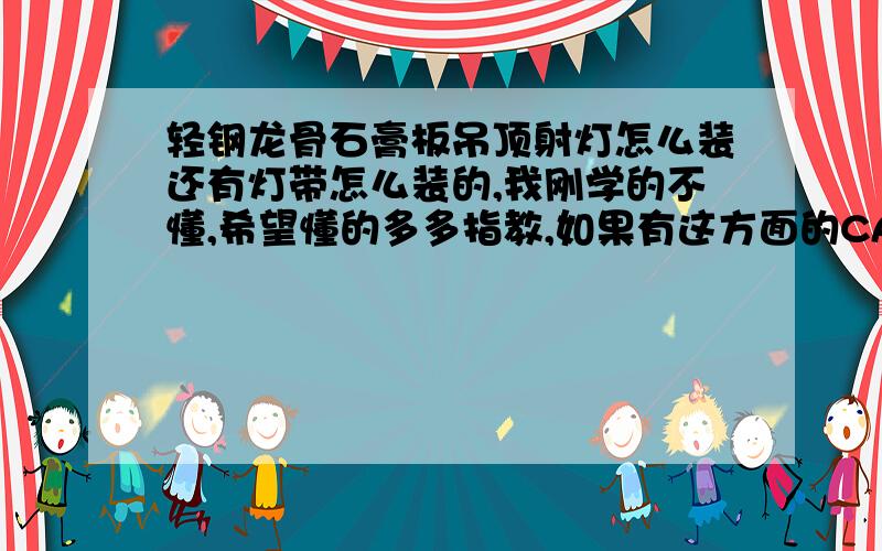 轻钢龙骨石膏板吊顶射灯怎么装还有灯带怎么装的,我刚学的不懂,希望懂的多多指教,如果有这方面的CAD图就更好了,