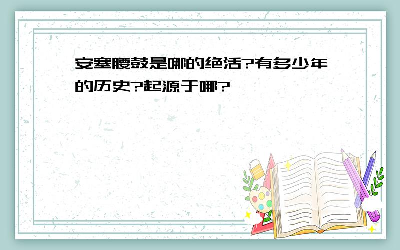 安塞腰鼓是哪的绝活?有多少年的历史?起源于哪?