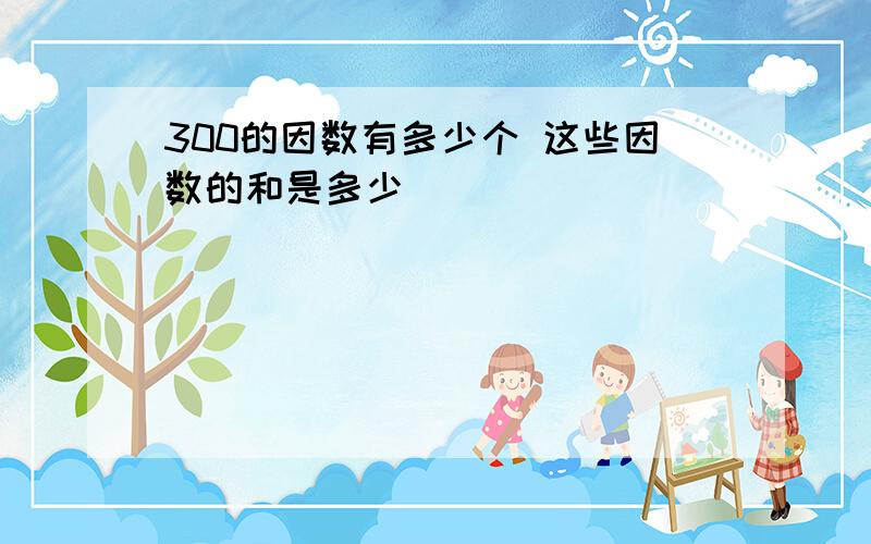 300的因数有多少个 这些因数的和是多少