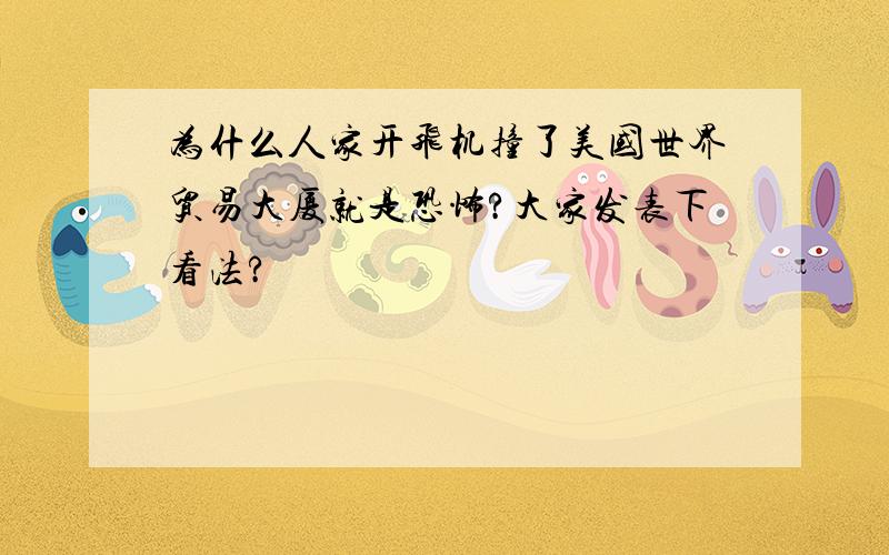 为什么人家开飞机撞了美国世界贸易大厦就是恐怖?大家发表下看法?