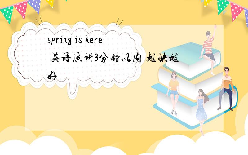 spring is here 英语演讲3分钟以内 越快越好