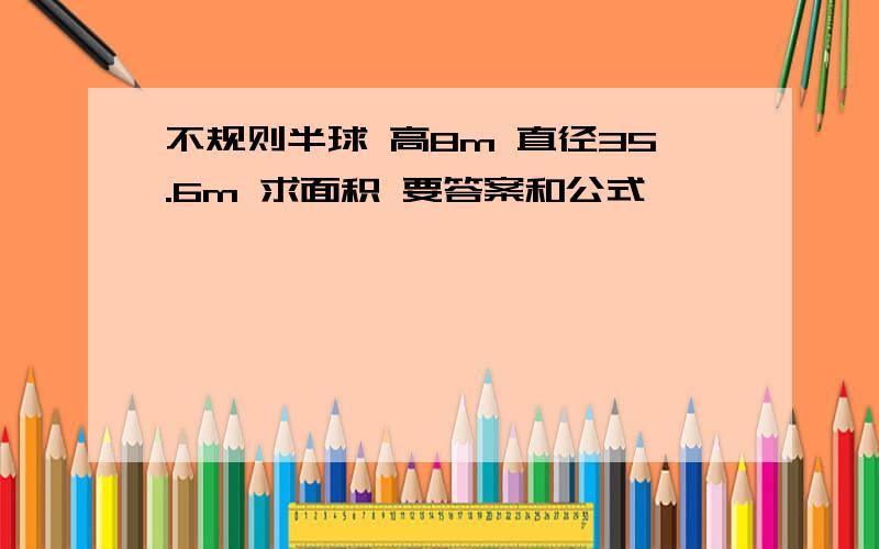 不规则半球 高8m 直径35.6m 求面积 要答案和公式