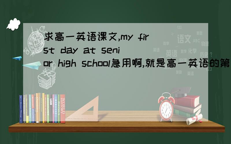 求高一英语课文,my first day at senior high school急用啊,就是高一英语的第一篇课文,