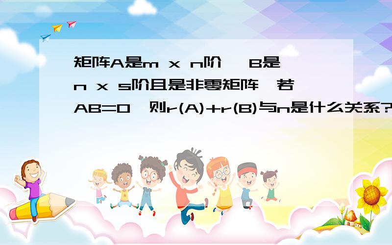 矩阵A是m x n阶, B是n x s阶且是非零矩阵,若AB=0,则r(A)+r(B)与n是什么关系? A,B均是非零矩阵时呢?