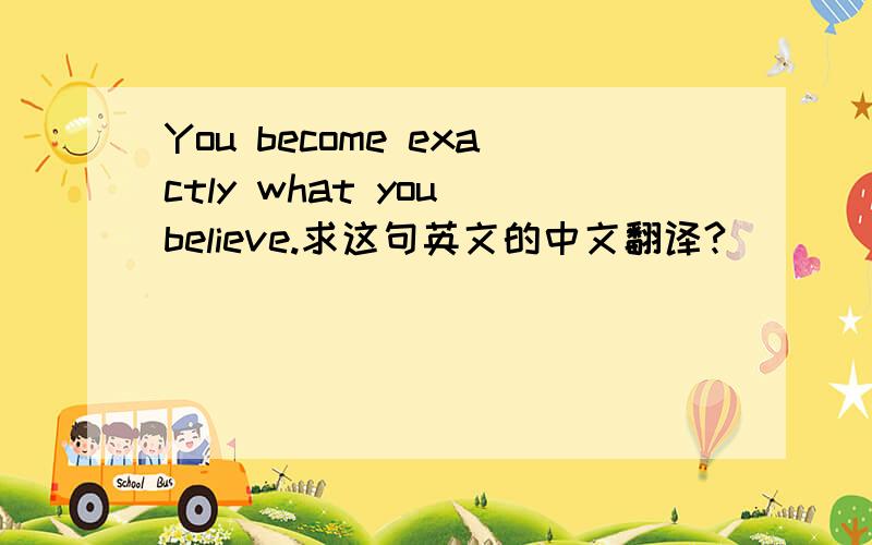 You become exactly what you believe.求这句英文的中文翻译?