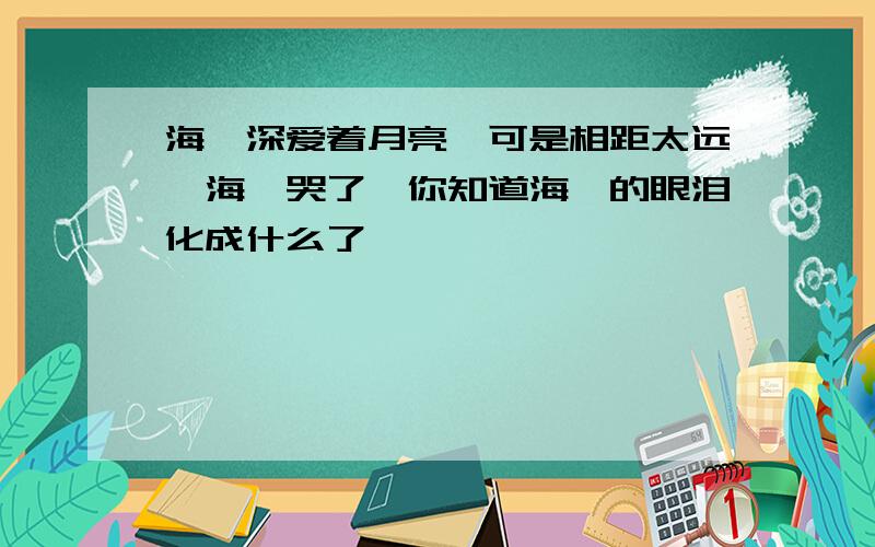 海豚深爱着月亮,可是相距太远,海豚哭了,你知道海豚的眼泪化成什么了