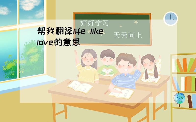 帮我翻译life like love的意思