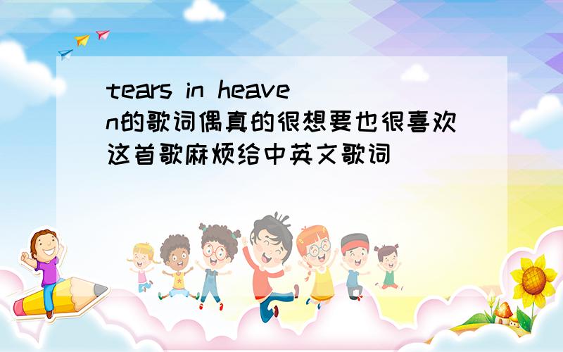 tears in heaven的歌词偶真的很想要也很喜欢这首歌麻烦给中英文歌词