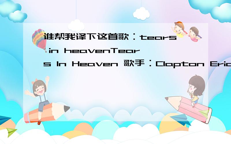 谁帮我译下这首歌：tears in heavenTears In Heaven 歌手：Clapton Eric Would you know my name if I saw you in heaven?Would it be the same if I saw you in heaven?I must be strong and carry on,'Cause I know I don't belong here in heaven.Would