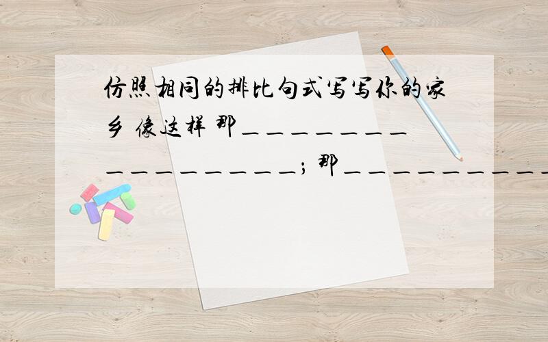 仿照相同的排比句式写写你的家乡 像这样 那＿＿＿＿＿＿＿＿＿＿＿＿＿＿＿； 那＿＿＿＿＿＿＿＿＿＿＿仿照相同的排比句式写写你的家乡像这样那＿＿＿＿＿＿＿＿＿＿＿＿＿＿＿；