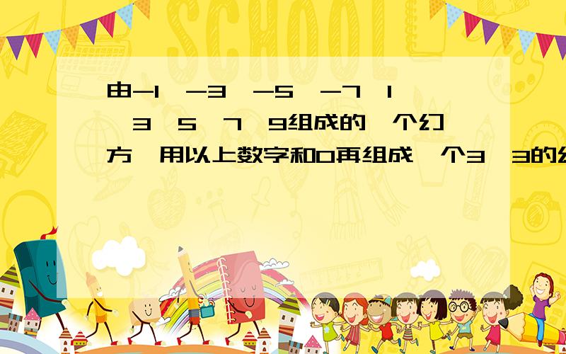 由-1,-3,-5,-7,1,3,5,7,9组成的一个幻方,用以上数字和0再组成一个3*3的幻方