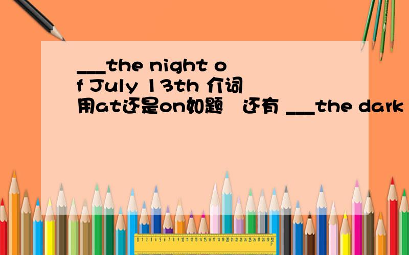 ___the night of July 13th 介词用at还是on如题   还有 ___the dark night