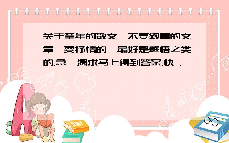 关于童年的散文,不要叙事的文章,要抒情的,最好是感悟之类的.急,渴求马上得到答案.快 .