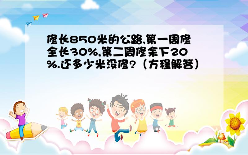 修长850米的公路,第一周修全长30%,第二周修余下20%.还多少米没修?（方程解答）