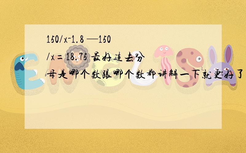 150/x-1.8 —150/x=18.75 最好连去分母是哪个数跟哪个数都讲解一下就更好了~150/x-1.8 -150/x=18.75