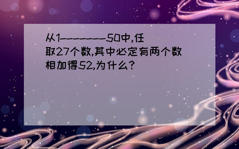 从1-------50中,任取27个数,其中必定有两个数相加得52,为什么?[