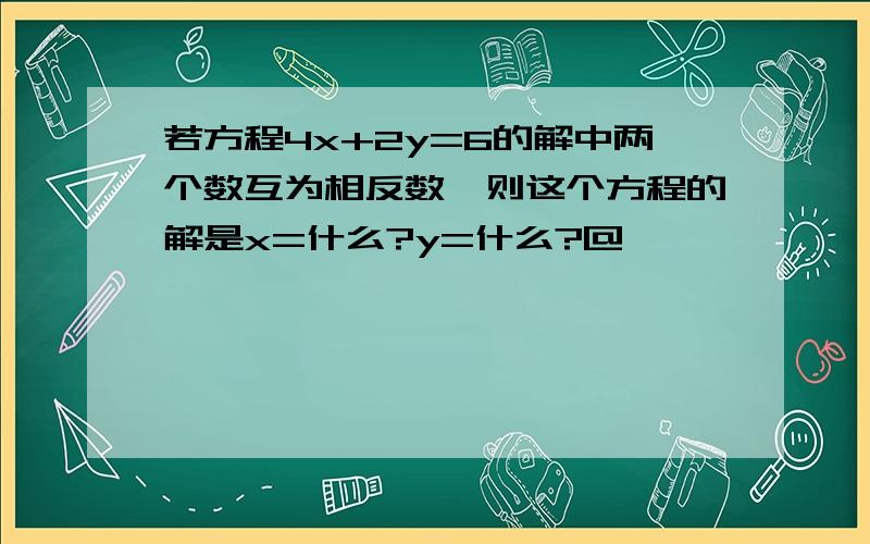 若方程4x+2y=6的解中两个数互为相反数,则这个方程的解是x=什么?y=什么?@