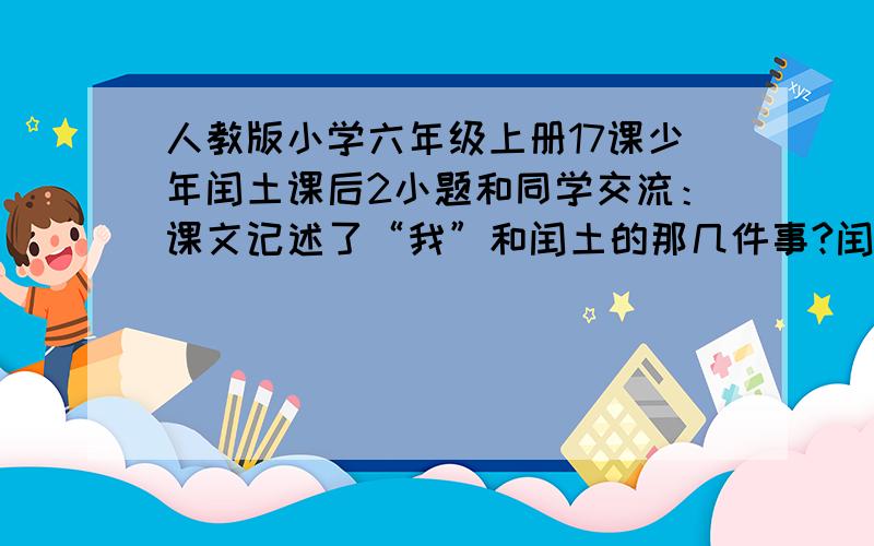 人教版小学六年级上册17课少年闰土课后2小题和同学交流：课文记述了“我”和闰土的那几件事?闰土给你留下了怎样的印象?