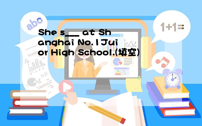 She s___ at Shanghai No.1Juior High School.(填空)