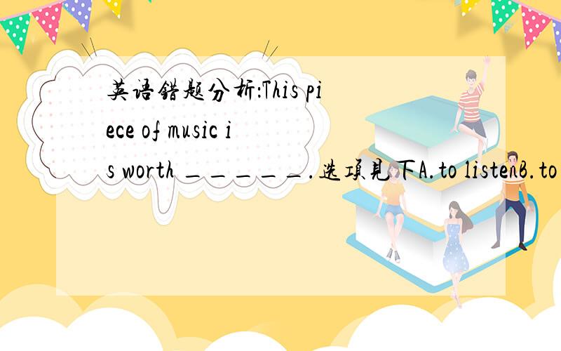 英语错题分析：This piece of music is worth _____.选项见下A.to listenB.to listen toC.listeningD.listening to错解：C正解：D