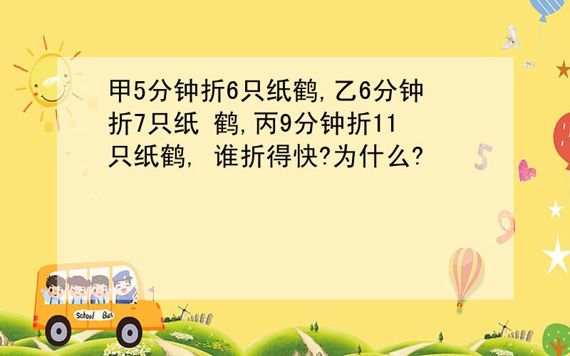 甲5分钟折6只纸鹤,乙6分钟折7只纸 鹤,丙9分钟折11只纸鹤, 谁折得快?为什么?