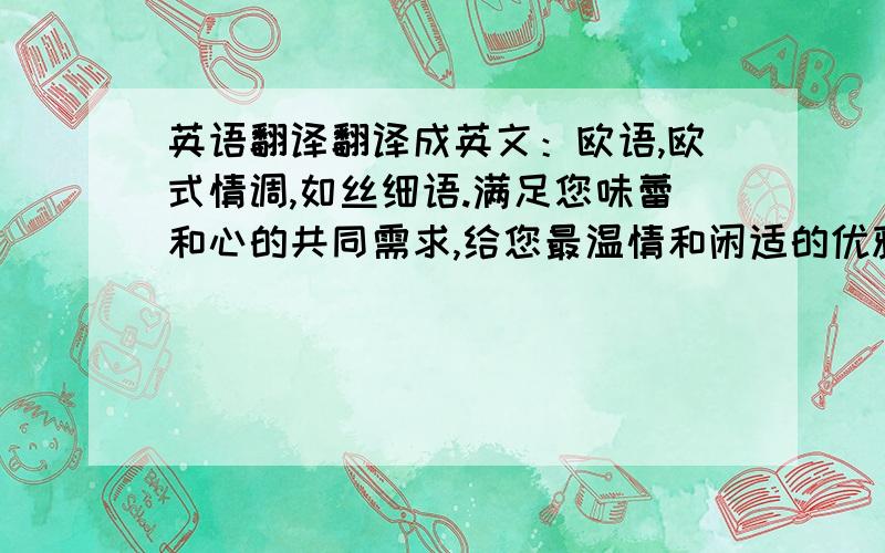 英语翻译翻译成英文：欧语,欧式情调,如丝细语.满足您味蕾和心的共同需求,给您最温情和闲适的优雅服务.欧语,最理想的理念塑造最惬意的环境,让愉悦丝缎般缠绕您每天的心情.抛却都市的