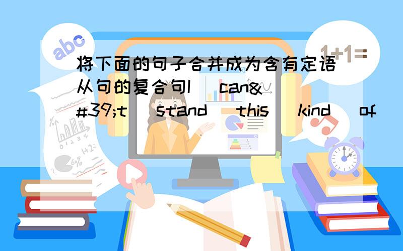 将下面的句子合并成为含有定语从句的复合句I   can't   stand   this   kind   of   music.It's  too   noisyThe   singers     write     their   own   music.I    love    themCould    you    show   me   your    new     skirt?You