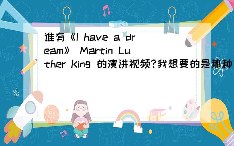 谁有《I have a dream》 Martin Luther King 的演讲视频?我想要的是那种下载好的- -