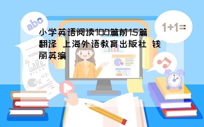 小学英语阅读100篇前15篇翻译 上海外语教育出版社 钱丽英编