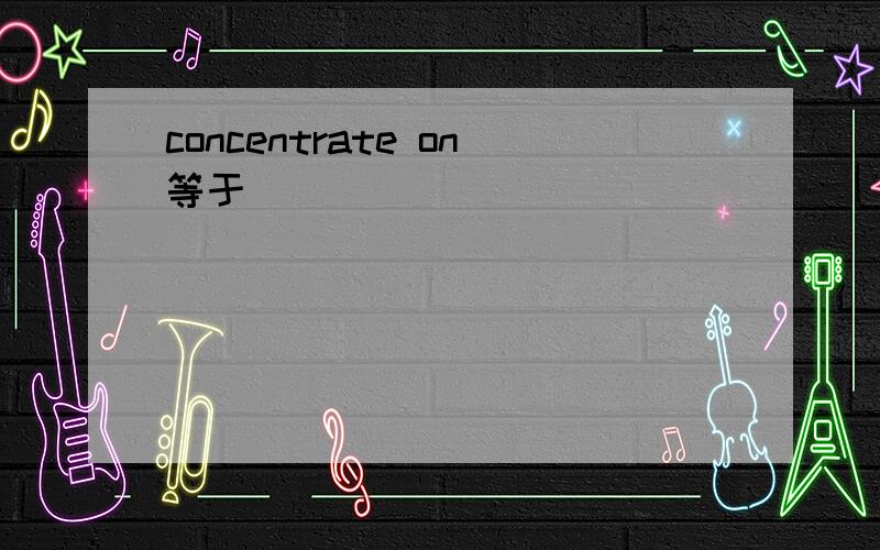 concentrate on等于