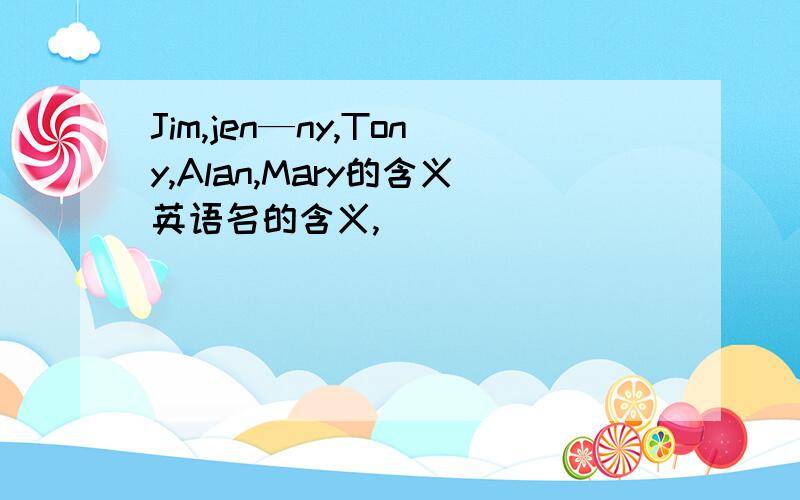 Jim,jen—ny,Tony,Alan,Mary的含义英语名的含义,