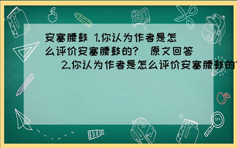 安塞腰鼓 1.你认为作者是怎么评价安塞腰鼓的?（原文回答） 2.你认为作者是怎么评价安塞腰鼓的?十万火急.