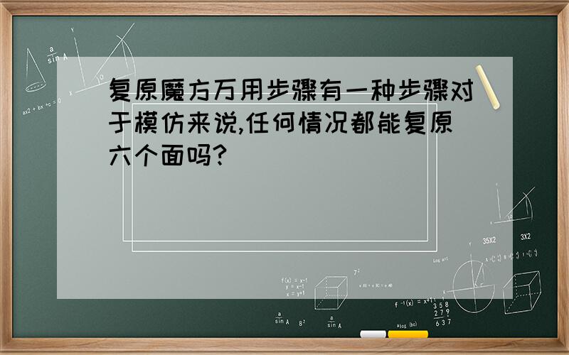 复原魔方万用步骤有一种步骤对于模仿来说,任何情况都能复原六个面吗?