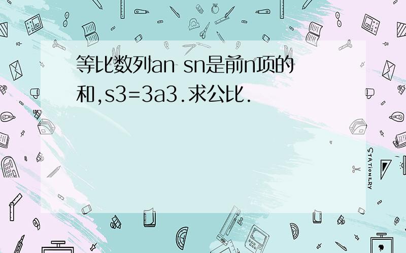 等比数列an sn是前n项的和,s3=3a3.求公比.