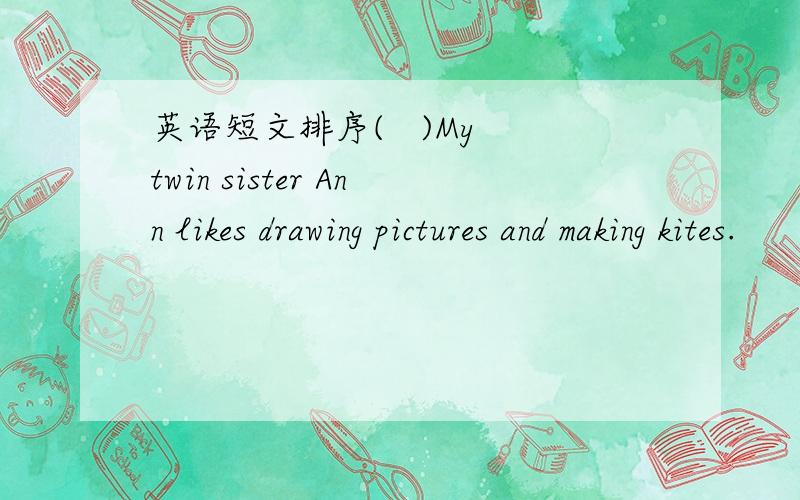 英语短文排序(   )My twin sister Ann likes drawing pictures and making kites.      (   )I am happy to have a new pen pal.(   )Tell me something about you: What,s your hobby?(   )Dear Liu Yun.(   )I like swimming,diving,and riding my bike.(   )I