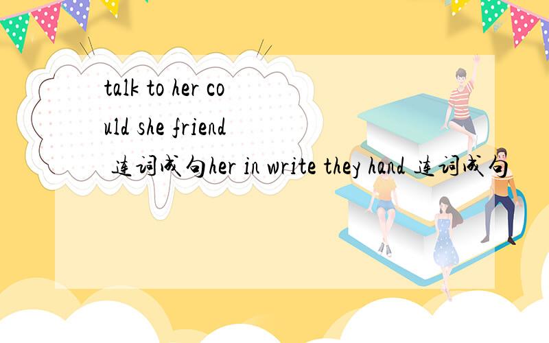 talk to her could she friend 连词成句her in write they hand 连词成句