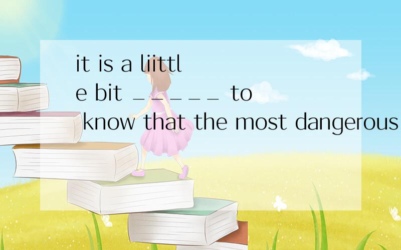 it is a liittle bit _____ to know that the most dangerous animal is the mosquito.A.funny B.wonderful C.strange D.great