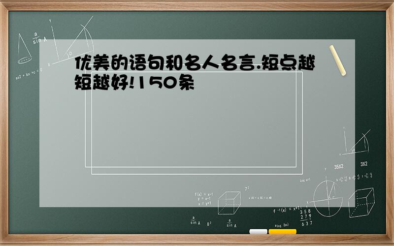 优美的语句和名人名言.短点越短越好!150条