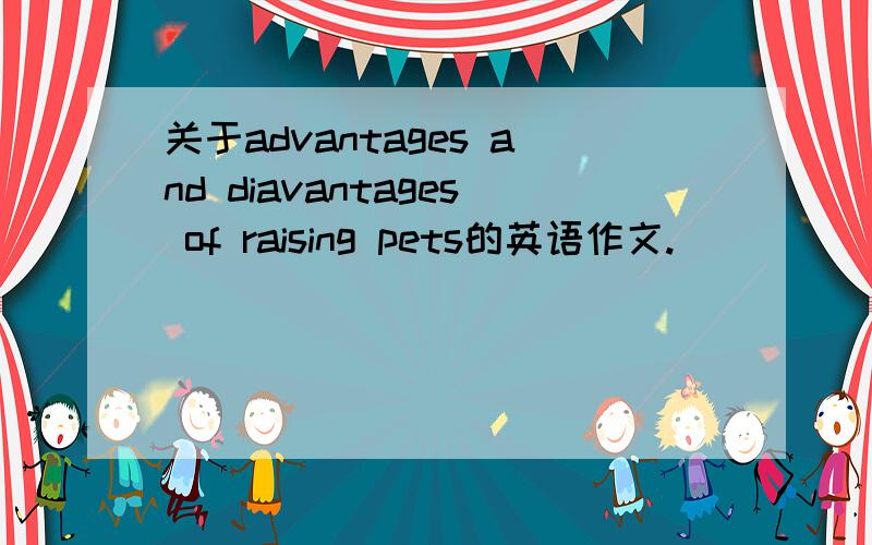 关于advantages and diavantages of raising pets的英语作文.