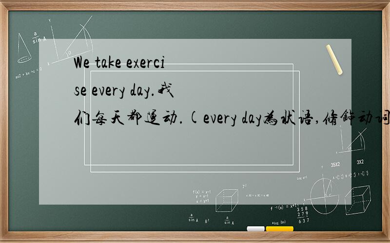 We take exercise every day.我们每天都运动.(every day为状语,修饰动词take,在宾语exercise之后这句话的排列顺序是怎么回事