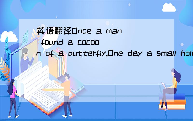 英语翻译Once a man found a cocoon of a butterfiy.One day a small hole appeared.He sat and watched teh butterfly for several hours as it struggled to let its body out of the small hole.Then it stopped,as if couldn't go further.So the man decided t