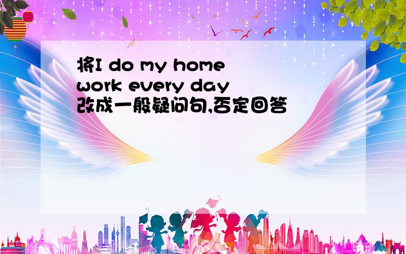 将I do my home work every day改成一般疑问句,否定回答