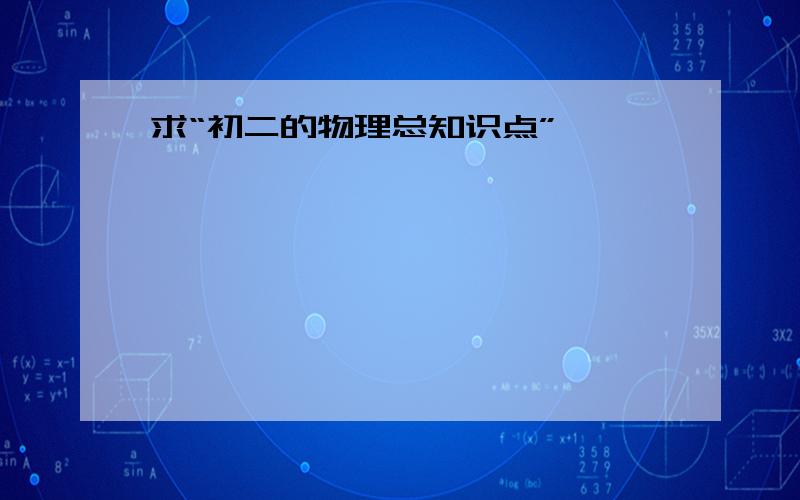 求“初二的物理总知识点”