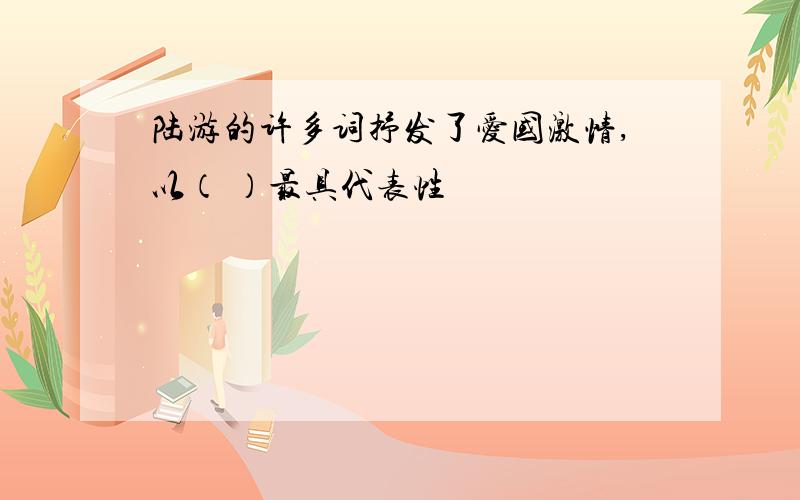 陆游的许多词抒发了爱国激情,以（ ）最具代表性