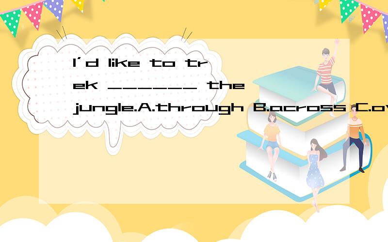 I’d like to trek ______ the jungle.A.through B.across C.over D.on