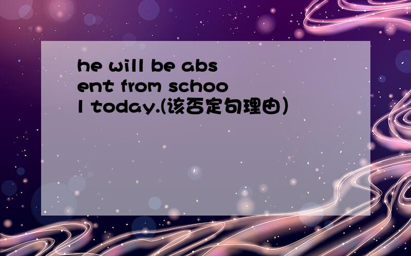 he will be absent from school today.(该否定句理由）