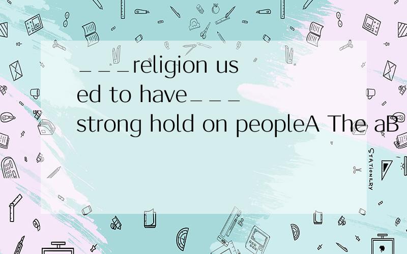 ___religion used to have___ strong hold on peopleA The aB A theC / theD / a