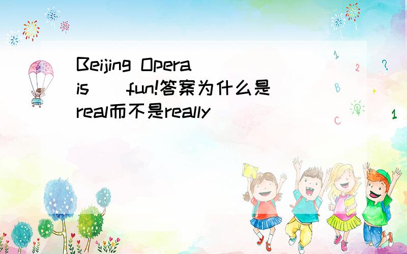 Beijing Opera is（）fun!答案为什么是real而不是really