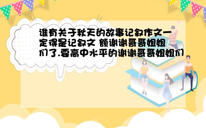 谁有关于秋天的故事记叙作文一定得是记叙文 额谢谢哥哥姐姐们了.要高中水平的谢谢哥哥姐姐们