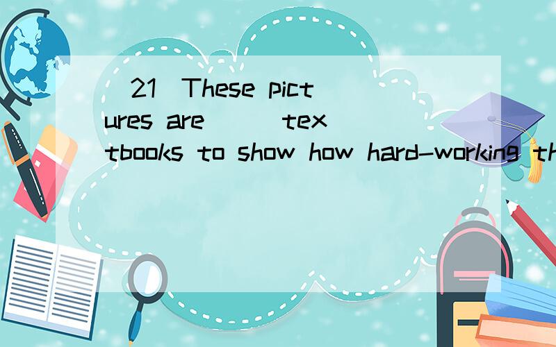 （21）These pictures are___textbooks to show how hard-working these people are.A alive B live C living D lived